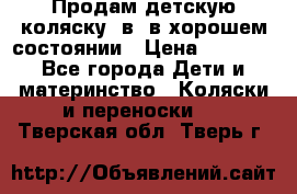 Продам детскую коляску 2в1 в хорошем состоянии › Цена ­ 5 500 - Все города Дети и материнство » Коляски и переноски   . Тверская обл.,Тверь г.